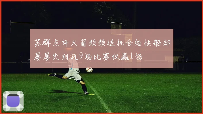 苏群点评火箭频频送机会给快船却屡屡失利近9场比赛仅赢1场