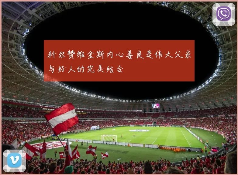 科尔赞维金斯内心善良是伟大父亲与好人的完美结合