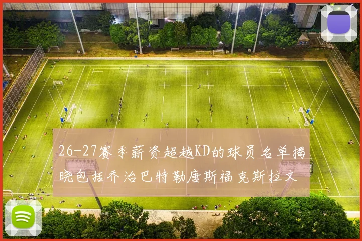26-27赛季薪资超越KD的球员名单揭晓包括乔治巴特勒唐斯福克斯拉文等