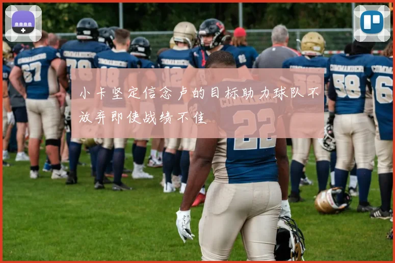 小卡坚定信念卢的目标助力球队不放弃即使战绩不佳