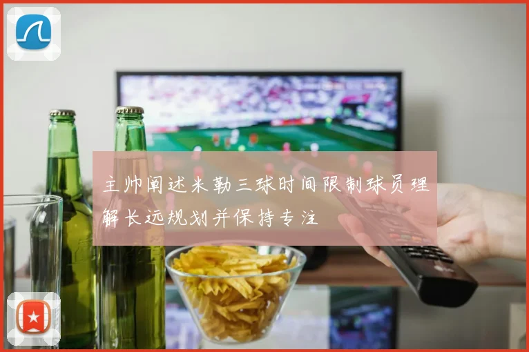 主帅阐述米勒三球时间限制球员理解长远规划并保持专注