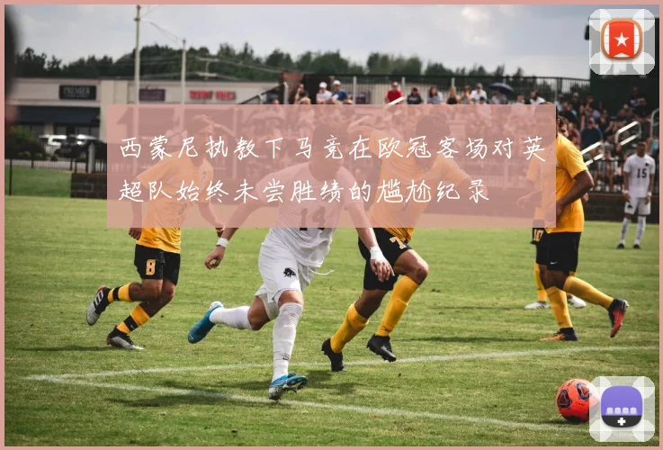 西蒙尼执教下马竞在欧冠客场对英超队始终未尝胜绩的尴尬纪录