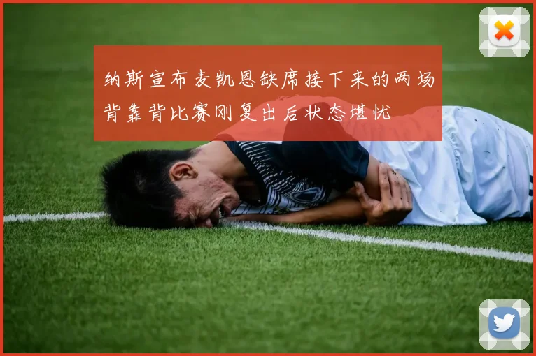 纳斯宣布麦凯恩缺席接下来的两场背靠背比赛刚复出后状态堪忧