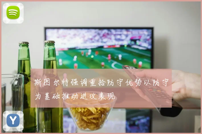 斯图尔特强调重拾防守优势以防守为基础推动进攻表现