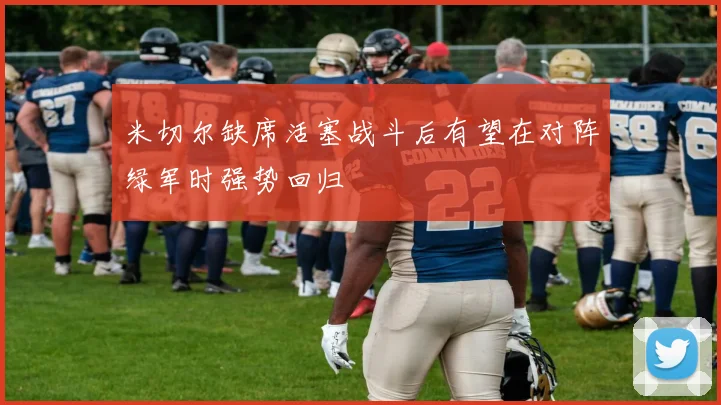 米切尔缺席活塞战斗后有望在对阵绿军时强势回归