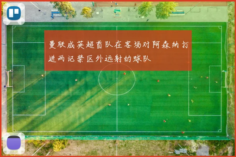 曼联成英超首队在客场对阿森纳打进两记禁区外远射的球队
